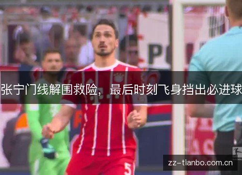 张宁门线解围救险,最后时刻飞身挡出必进球 张宁门线解围救险,最后时刻飞身挡出必进球