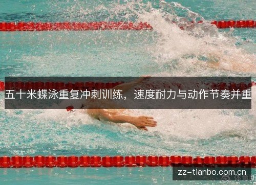 五十米蝶泳重复冲刺训练,速度耐力与动作节奏并重 五十米蝶泳重复冲刺训练,速度耐力与动作节奏并重
